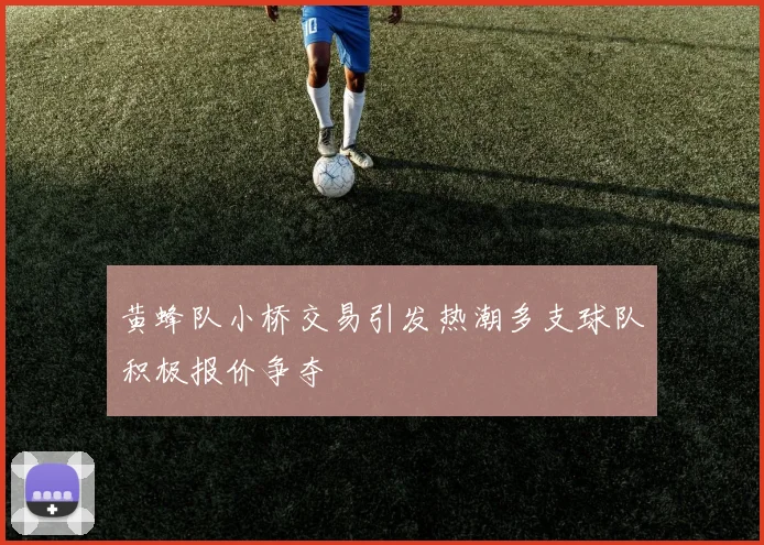 黄蜂队小桥交易引发热潮多支球队积极报价争夺