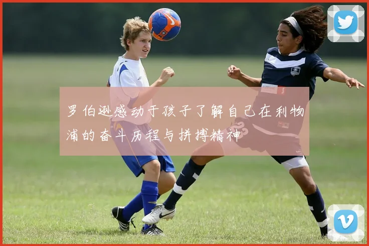 罗伯逊感动于孩子了解自己在利物浦的奋斗历程与拼搏精神