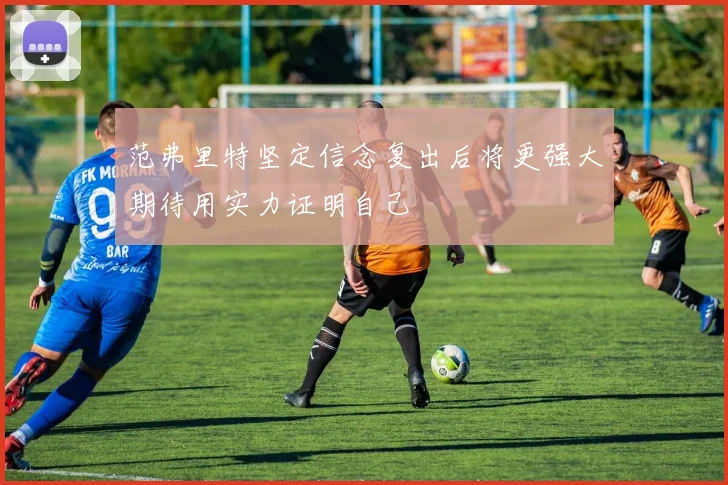 范弗里特坚定信念复出后将更强大期待用实力证明自己