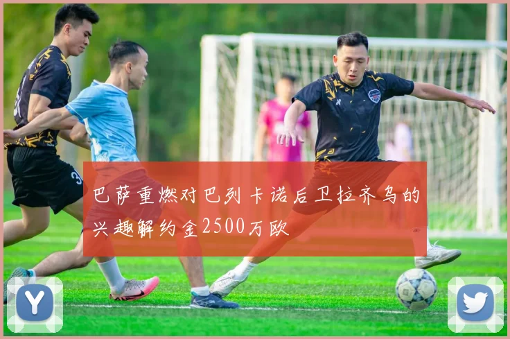 巴萨重燃对巴列卡诺后卫拉齐乌的兴趣解约金2500万欧