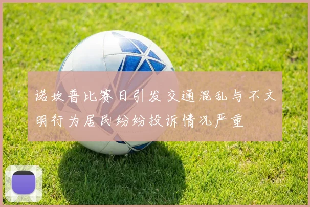 诺坎普比赛日引发交通混乱与不文明行为居民纷纷投诉情况严重