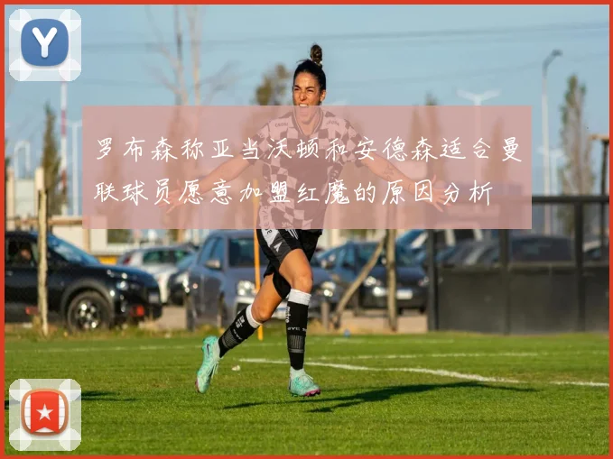 罗布森称亚当沃顿和安德森适合曼联球员愿意加盟红魔的原因分析