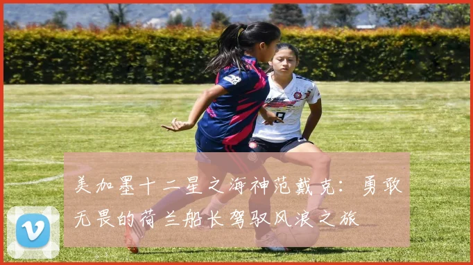 美加墨十二星之海神范戴克：勇敢无畏的荷兰船长驾驭风浪之旅