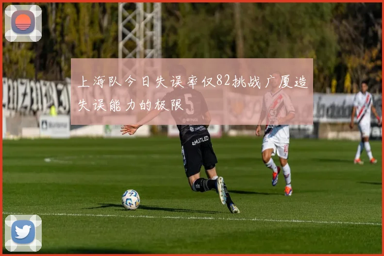 上海队今日失误率仅82挑战广厦造失误能力的极限