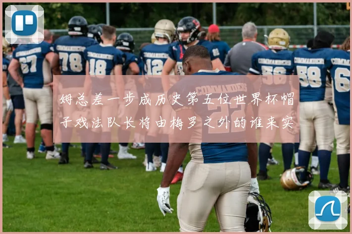 姆总差一步成历史第五位世界杯帽子戏法队长将由梅罗之外的谁来实现