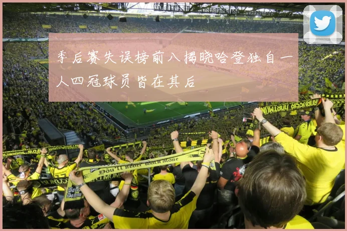 季后赛失误榜前八揭晓哈登独自一人四冠球员皆在其后