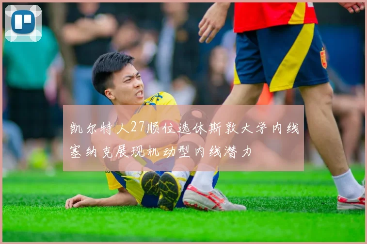 凯尔特人27顺位选休斯敦大学内线塞纳克展现机动型内线潜力