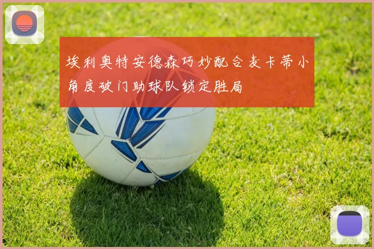 埃利奥特安德森巧妙配合麦卡蒂小角度破门助球队锁定胜局