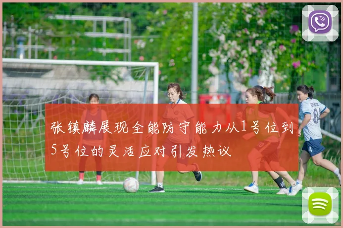 张镇麟展现全能防守能力从1号位到5号位的灵活应对引发热议