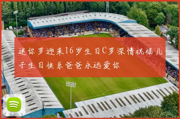 迷你罗迎来16岁生日C罗深情祝福儿子生日快乐爸爸永远爱你