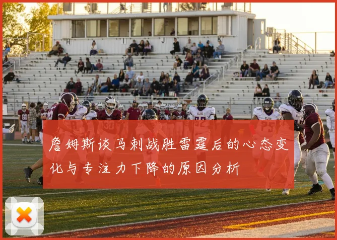 詹姆斯谈马刺战胜雷霆后的心态变化与专注力下降的原因分析