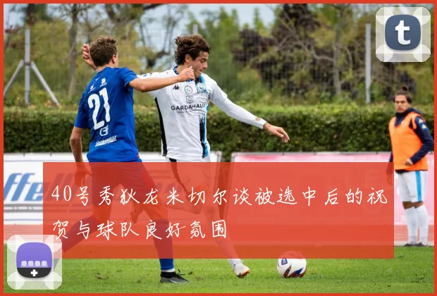 40号秀狄龙米切尔谈被选中后的祝贺与球队良好氛围